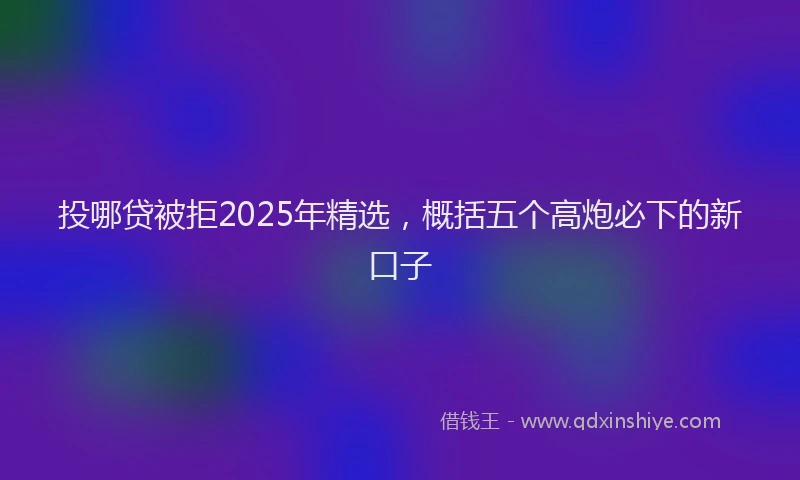 投哪贷被拒2025年精选，概括五个高炮必下的新口子