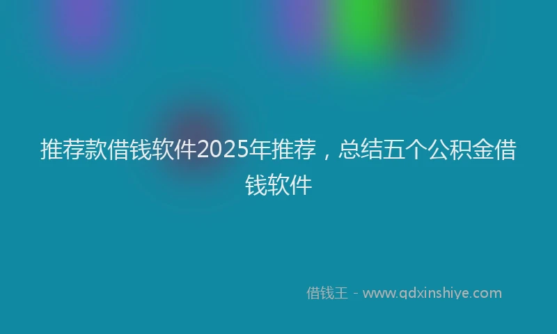 推荐款借钱软件2025年推荐，总结五个公积金借钱软件