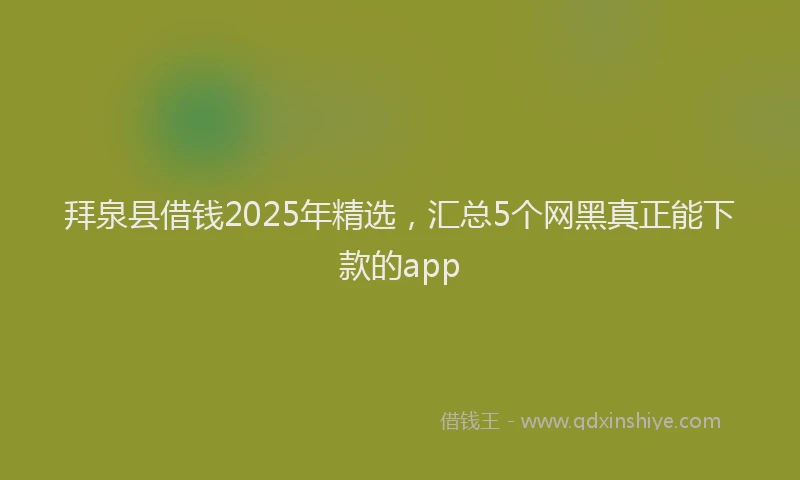拜泉县借钱2025年精选，汇总5个网黑真正能下款的app