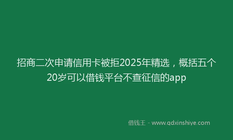 招商二次申请信用卡被拒2025年精选，概括五个20岁可以借钱平台不查征信的app