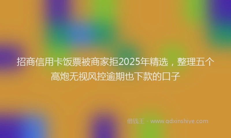 招商信用卡饭票被商家拒2025年精选，整理五个高炮无视风控逾期也下款的口子