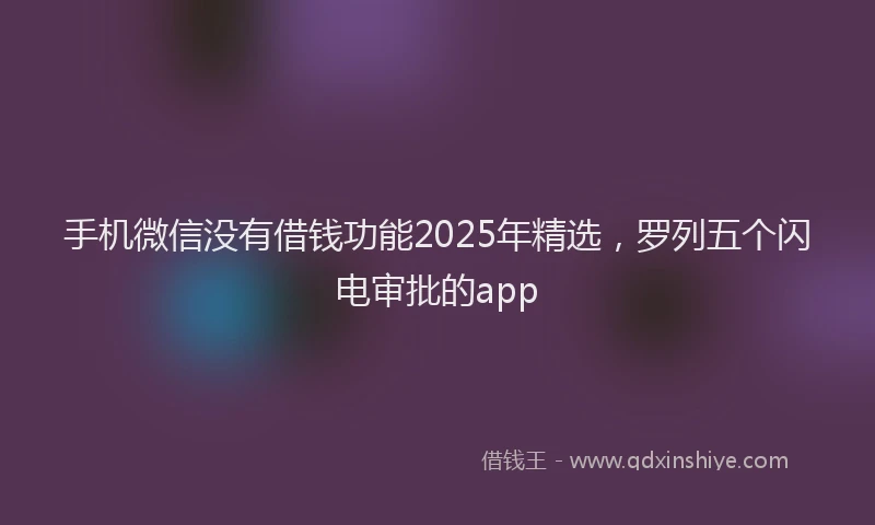 手机微信没有借钱功能2025年精选，罗列五个闪电审批的app