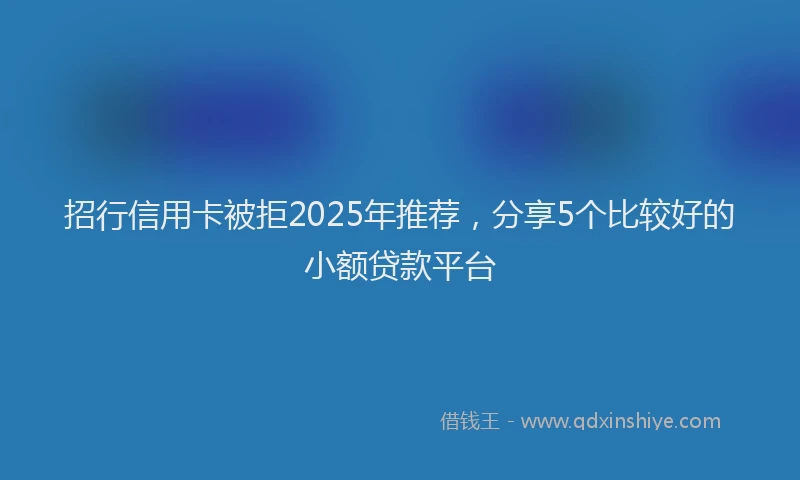 招行信用卡被拒2025年推荐，分享5个比较好的小额贷款平台