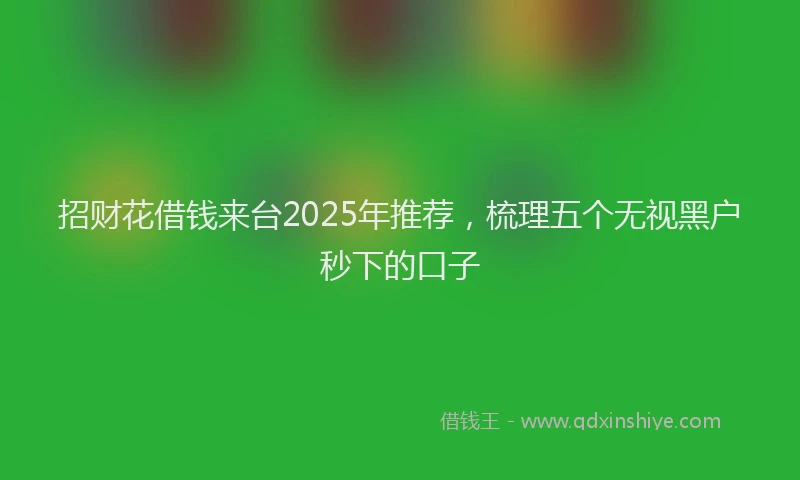 招财花借钱来台2025年推荐，梳理五个无视黑户秒下的口子