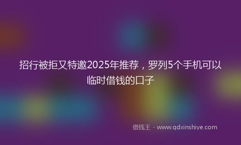 招行被拒又特邀2025年推荐，罗列5个手机可以临时借钱的口子