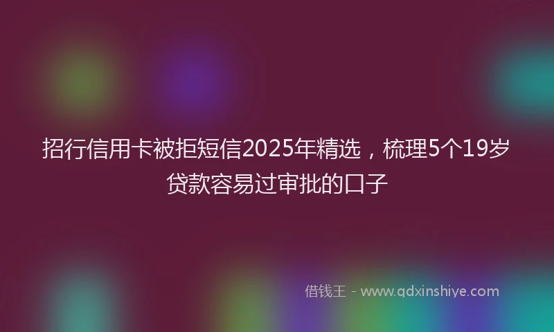 招行信用卡被拒短信2025年精选，梳理5个19岁贷款容易过审批的口子