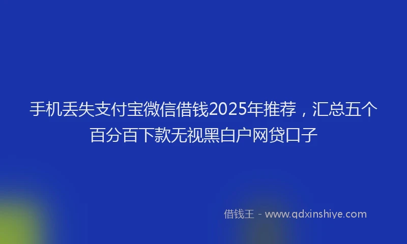 手机丢失支付宝微信借钱2025年推荐，汇总五个百分百下款无视黑白户网贷口子
