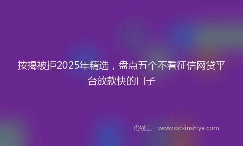 按揭被拒2025年精选，盘点五个不看征信网贷平台放款快的口子