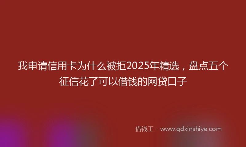 我申请信用卡为什么被拒2025年精选，盘点五个征信花了可以借钱的网贷口子