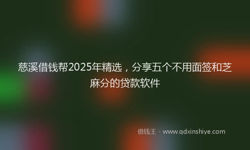 慈溪借钱帮2025年精选，分享五个不用面签和芝麻分的贷款软件