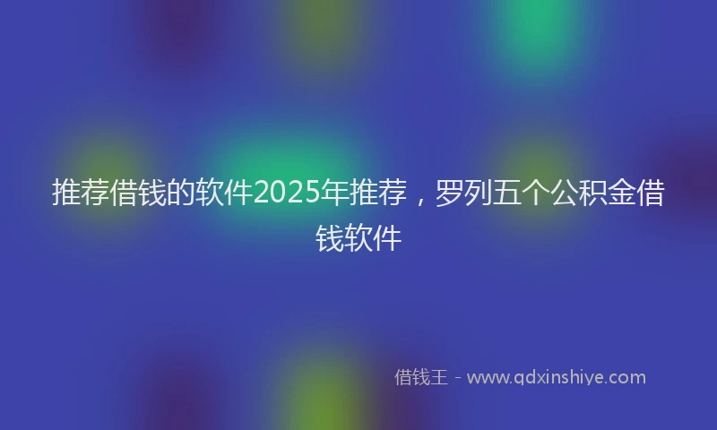 推荐借钱的软件2025年推荐，罗列五个公积金借钱软件