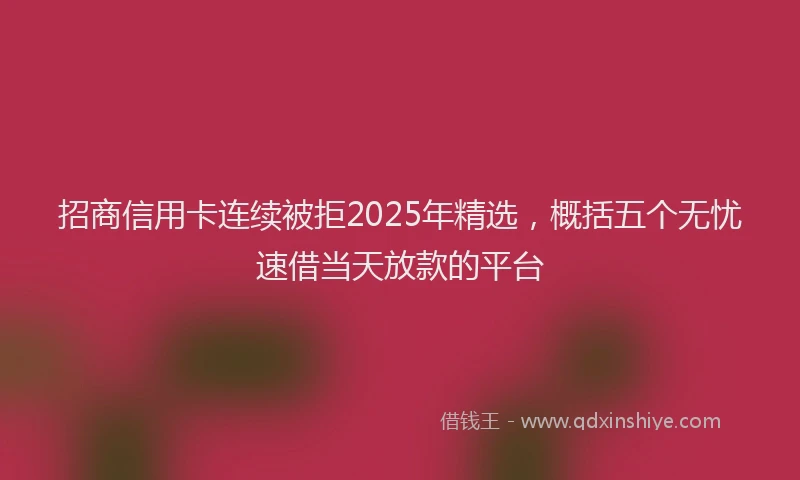 招商信用卡连续被拒2025年精选，概括五个无忧速借当天放款的平台
