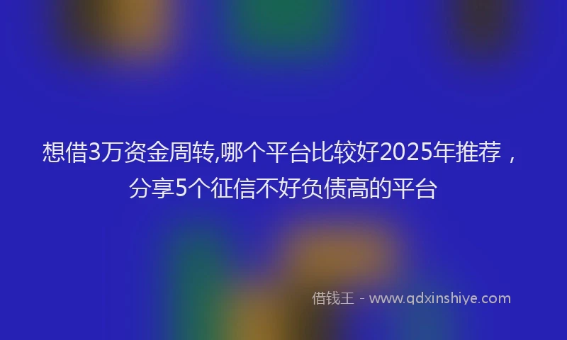 想借3万资金周转,哪个平台比较好2025年推荐，分享5个征信不好负债高的平台