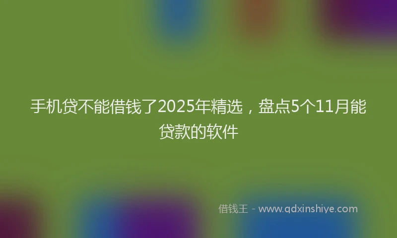 手机贷不能借钱了2025年精选，盘点5个11月能贷款的软件