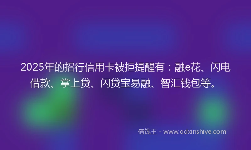 2025年的招行信用卡被拒提醒有：融e花、闪电借款、掌上贷、闪贷宝易融、智汇钱包等。