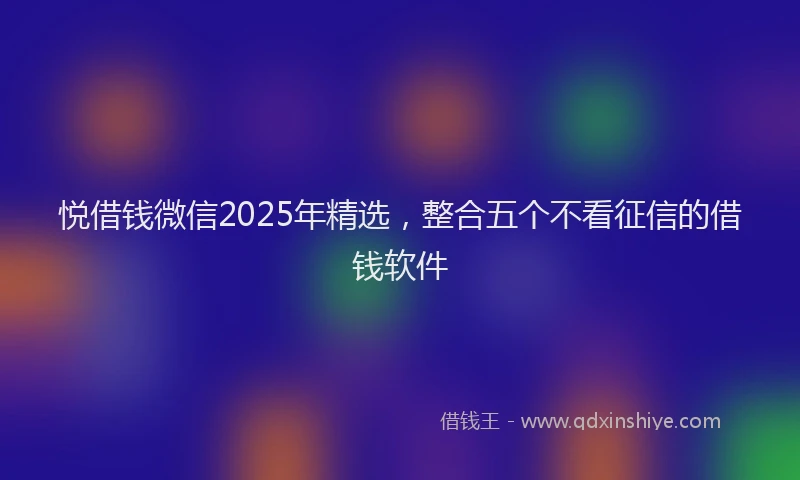 悦借钱微信2025年精选，整合五个不看征信的借钱软件