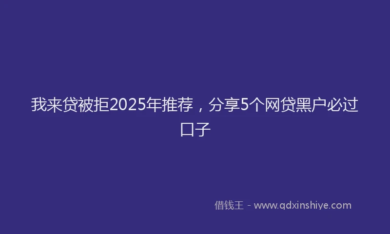 我来贷被拒2025年推荐，分享5个网贷黑户必过口子