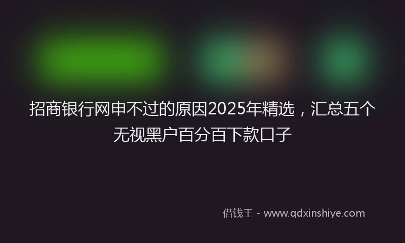 招商银行网申不过的原因2025年精选，汇总五个无视黑户百分百下款口子
