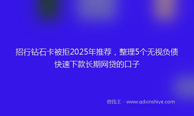 招行钻石卡被拒2025年推荐，整理5个无视负债快速下款长期网贷的口子