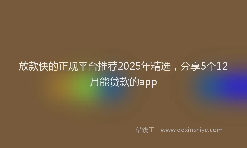 放款快的正规平台推荐2025年精选，分享5个12月能贷款的app