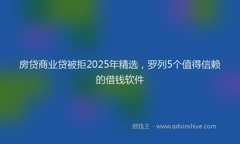 房贷商业贷被拒2025年精选，罗列5个值得信赖的借钱软件