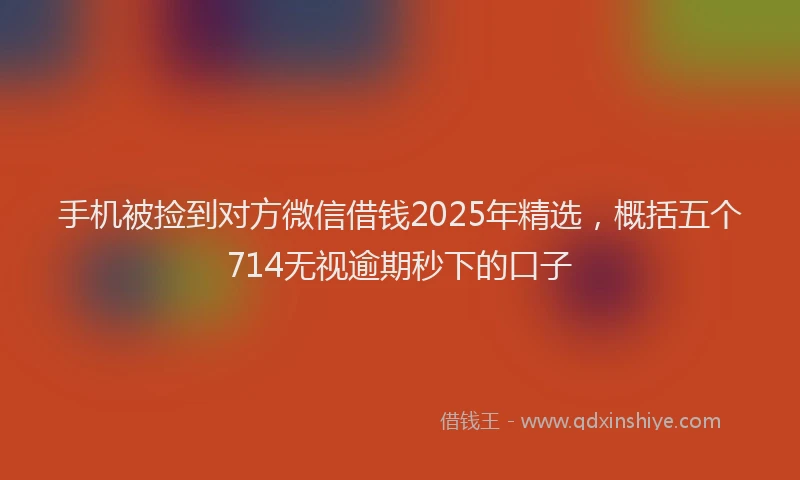 手机被捡到对方微信借钱2025年精选，概括五个714无视逾期秒下的口子
