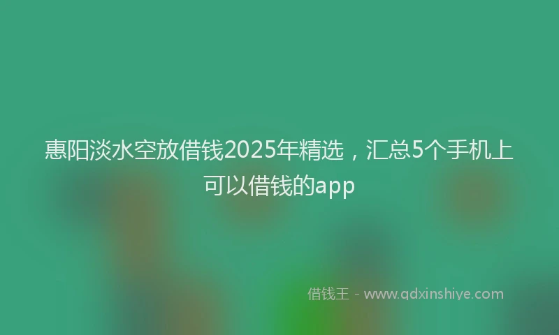 惠阳淡水空放借钱2025年精选，汇总5个手机上可以借钱的app