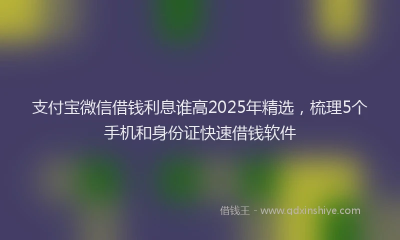 支付宝微信借钱利息谁高2025年精选，梳理5个手机和身份证快速借钱软件