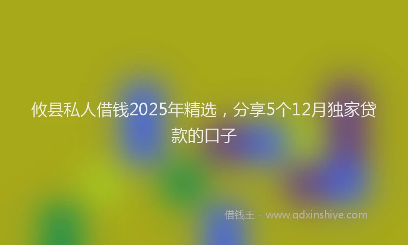 攸县私人借钱2025年精选，分享5个12月独家贷款的口子