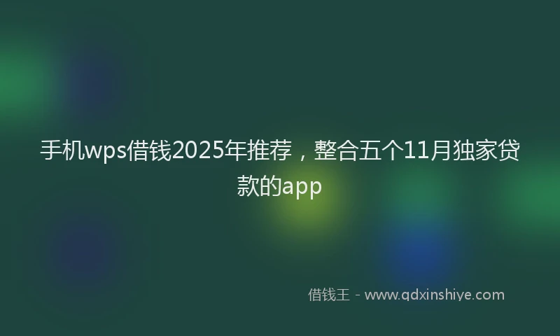 手机wps借钱2025年推荐，整合五个11月独家贷款的app