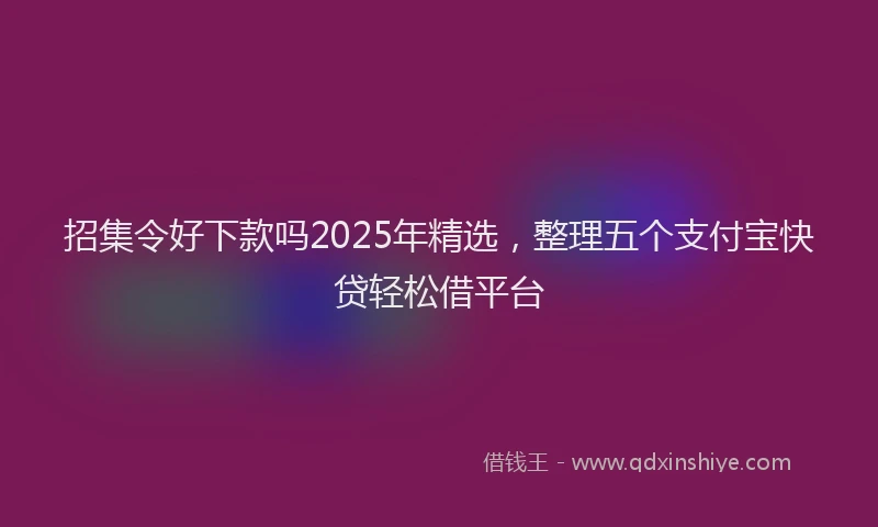 招集令好下款吗2025年精选，整理五个支付宝快贷轻松借平台