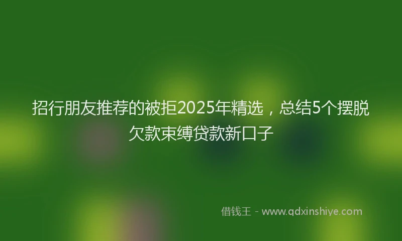 招行朋友推荐的被拒2025年精选，总结5个摆脱欠款束缚贷款新口子