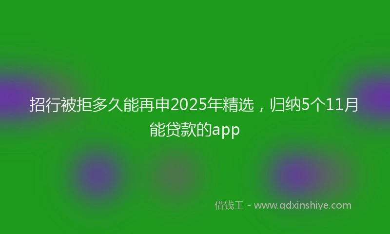 招行被拒多久能再申2025年精选,归纳5个11月能贷款的app
