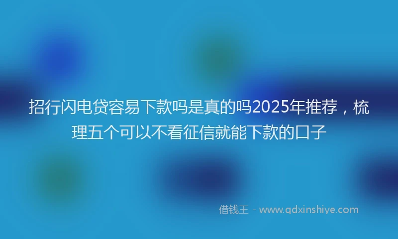招行闪电贷容易下款吗是真的吗2025年推荐，梳理五个可以不看征信就能下款的口子
