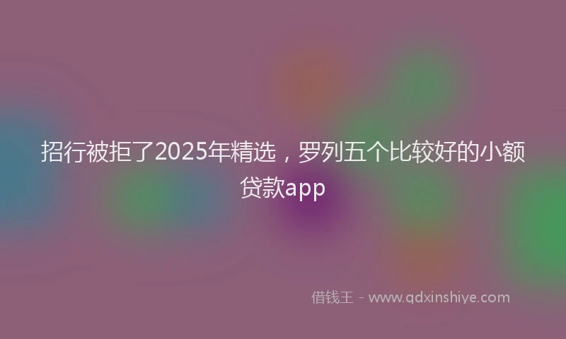 招行被拒了2025年精选，罗列五个比较好的小额贷款app