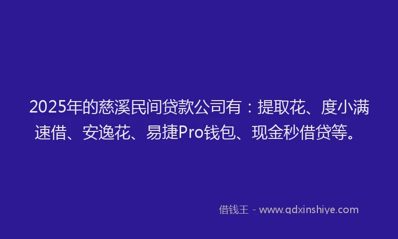 2025年的慈溪民间贷款公司有：提取花、度小满速借、安逸花、易捷Pro钱包、现金秒借贷等。