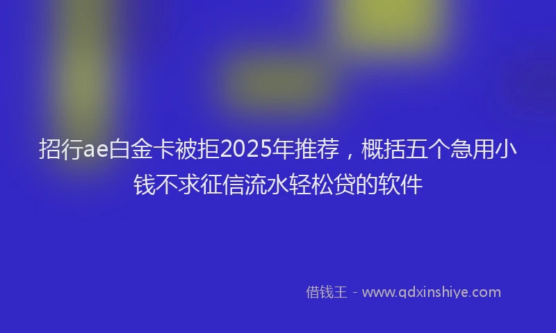 招行ae白金卡被拒2025年推荐，概括五个急用小钱不求征信流水轻松贷的软件