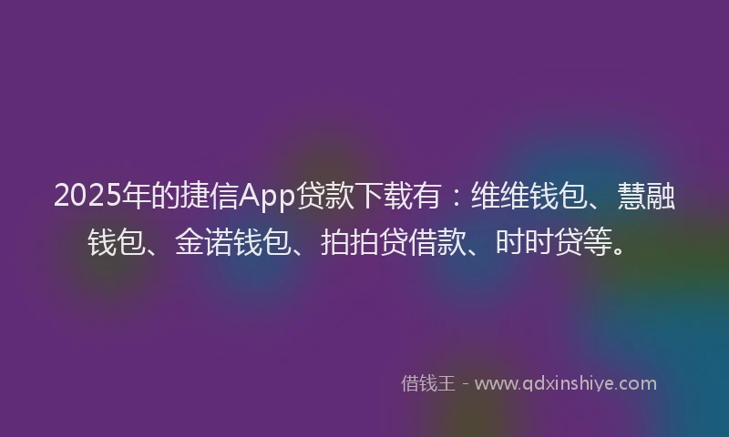 2025年的捷信App贷款下载有：维维钱包、慧融钱包、金诺钱包、拍拍贷借款、时时贷等。