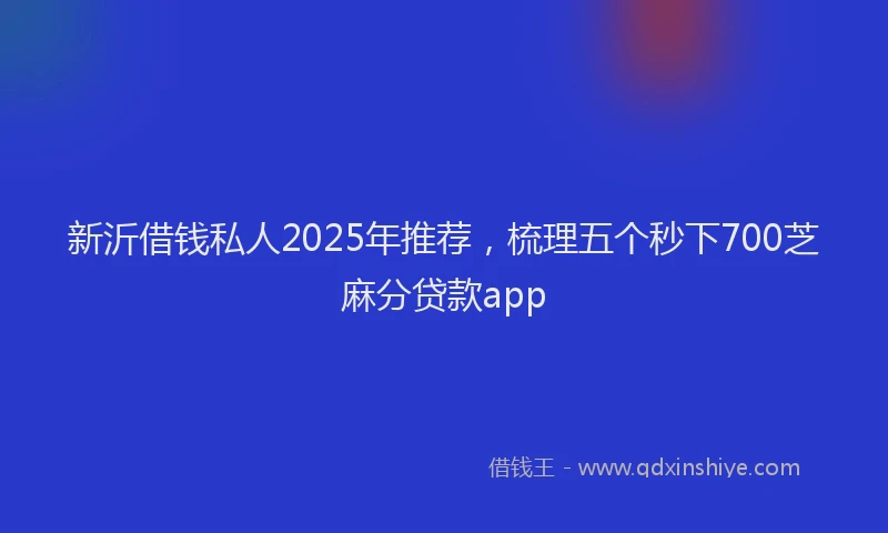 新沂借钱私人2025年推荐，梳理五个秒下700芝麻分贷款app