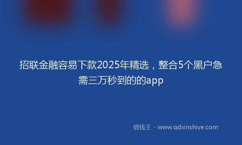 招联金融容易下款2025年精选，整合5个黑户急需三万秒到的的app