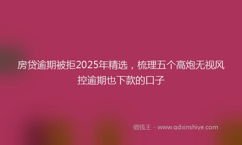 房贷逾期被拒2025年精选，梳理五个高炮无视风控逾期也下款的口子