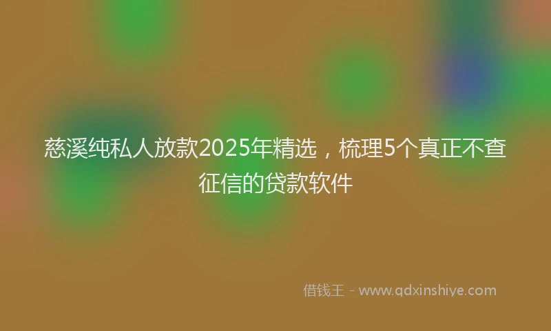 慈溪纯私人放款2025年精选，梳理5个真正不查征信的贷款软件
