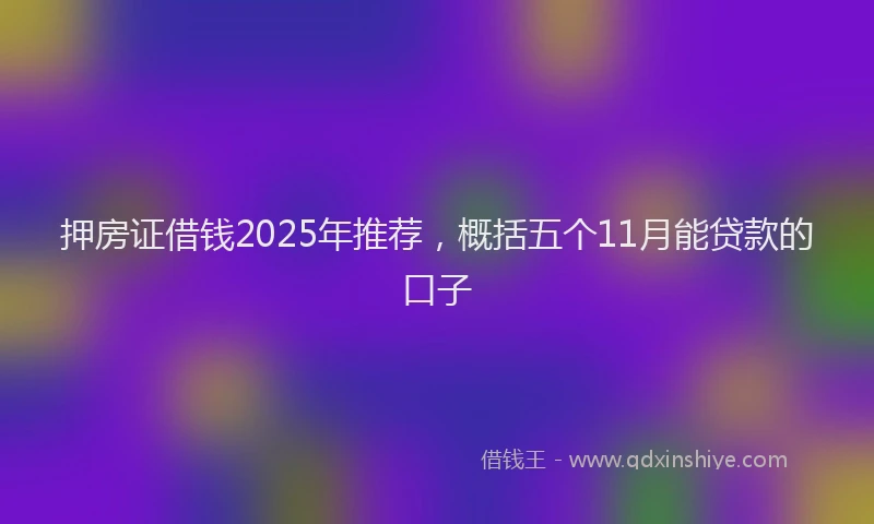 押房证借钱2025年推荐，概括五个11月能贷款的口子