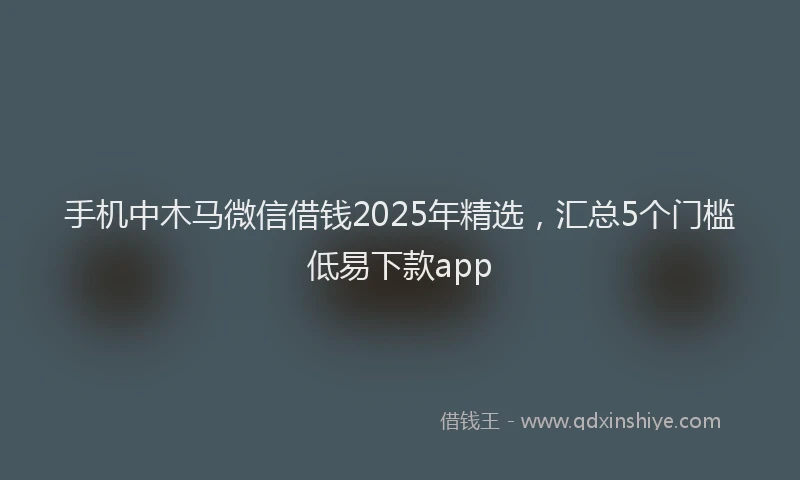 手机中木马微信借钱2025年精选，汇总5个门槛低易下款app