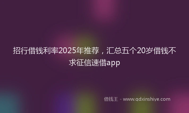 招行借钱利率2025年推荐，汇总五个20岁借钱不求征信速借app