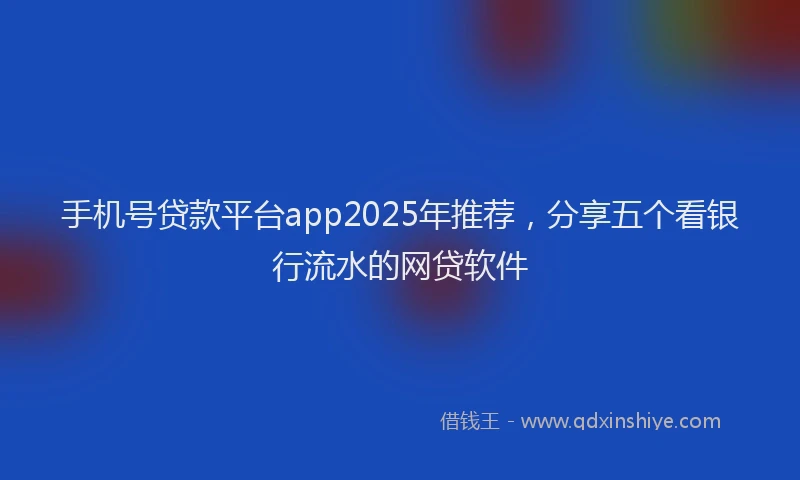 手机号贷款平台app2025年推荐，分享五个看银行流水的网贷软件
