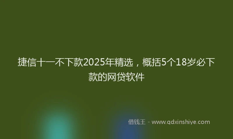 捷信十一不下款2025年精选，概括5个18岁必下款的网贷软件