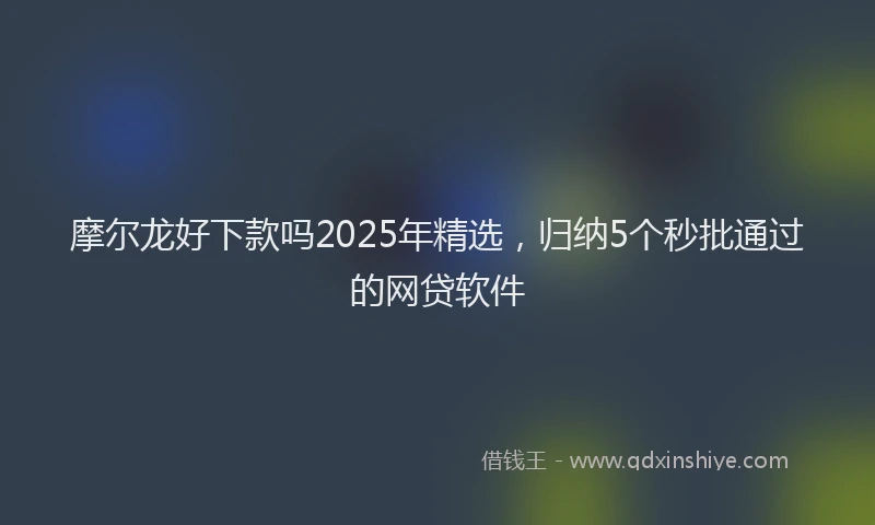 摩尔龙好下款吗2025年精选，归纳5个秒批通过的网贷软件