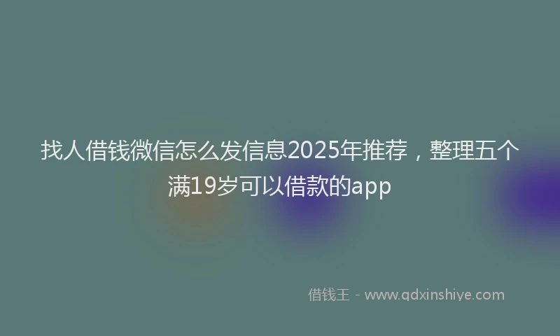 找人借钱微信怎么发信息2025年推荐，整理五个满19岁可以借款的app