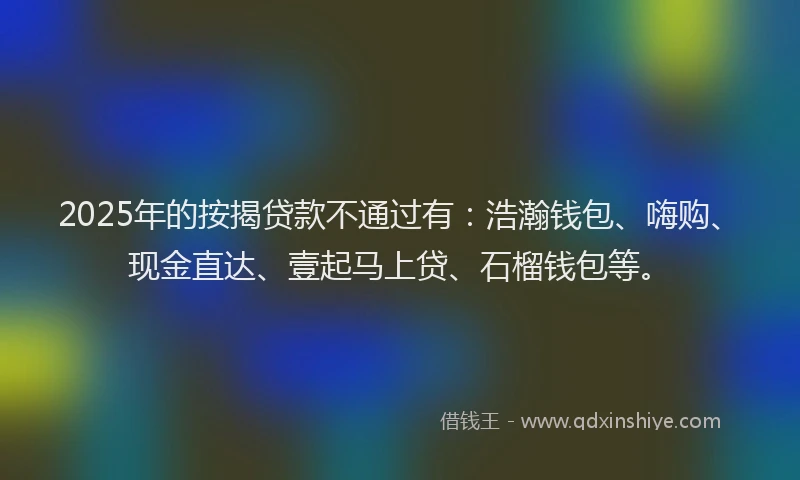 2025年的按揭贷款不通过有：浩瀚钱包、嗨购、现金直达、壹起马上贷、石榴钱包等。